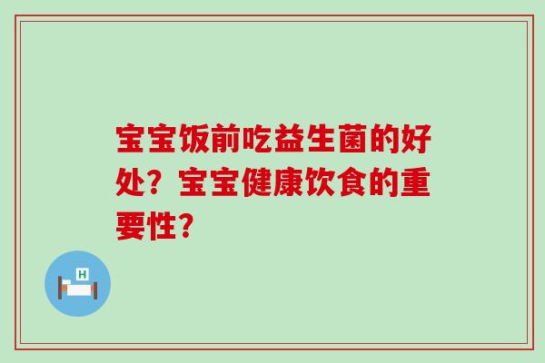 宝宝饭前吃益生菌的好处？宝宝健康饮食的重要性？