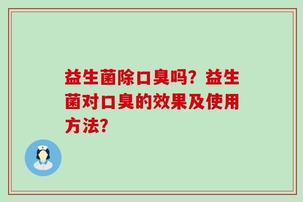 益生菌除吗?益生菌对的效果及使用方法? 益生菌除吗?益生菌对的效果及使用方法?