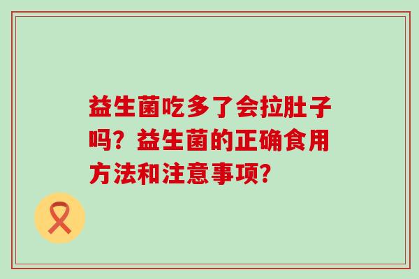 益生菌吃多了会拉肚子吗？益生菌的正确食用方法和注意事项？