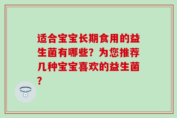 适合宝宝长期食用的益生菌有哪些？为您推荐几种宝宝喜欢的益生菌？