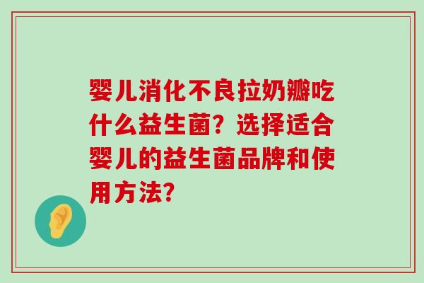 婴儿拉奶瓣吃什么益生菌？选择适合婴儿的益生菌品牌和使用方法？