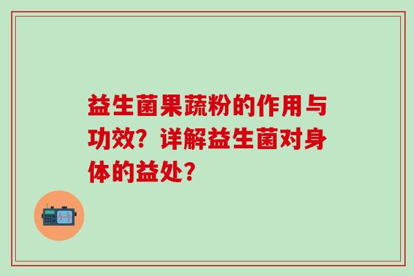 益生菌果蔬粉的作用与功效？详解益生菌对身体的益处？