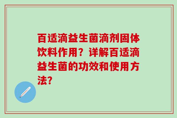 百适滴益生菌滴剂固体饮料作用？详解百适滴益生菌的功效和使用方法？
