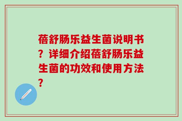 蓓舒肠乐益生菌说明书？详细介绍蓓舒肠乐益生菌的功效和使用方法？