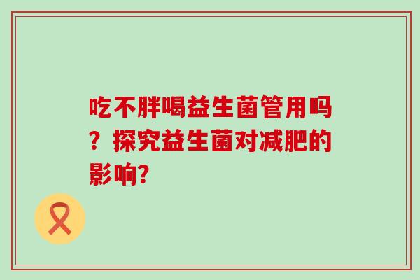 吃不胖喝益生菌管用吗？探究益生菌对的影响？