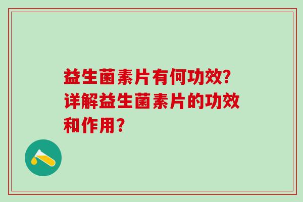 益生菌素片有何功效？详解益生菌素片的功效和作用？