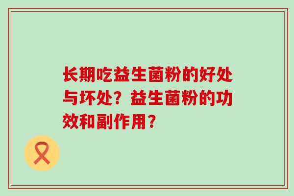 长期吃益生菌粉的好处与坏处？益生菌粉的功效和副作用？