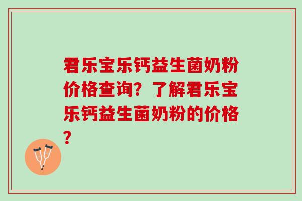 君乐宝乐钙益生菌奶粉价格查询?了解君乐宝乐钙益生菌奶粉的价格? 君乐宝乐钙益生菌奶粉价格查询?了解君乐宝乐钙益生菌奶粉的价格?