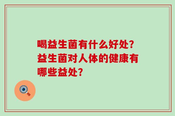 喝益生菌有什么好处？益生菌对人体的健康有哪些益处？