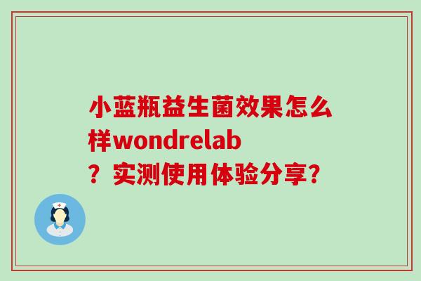 小蓝瓶益生菌效果怎么样wondrelab？实测使用体验分享？