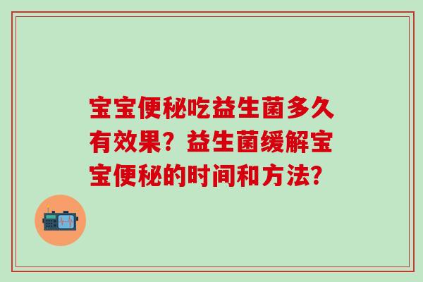 宝宝便秘吃益生菌多久有效果？益生菌缓解宝宝便秘的时间和方法？
