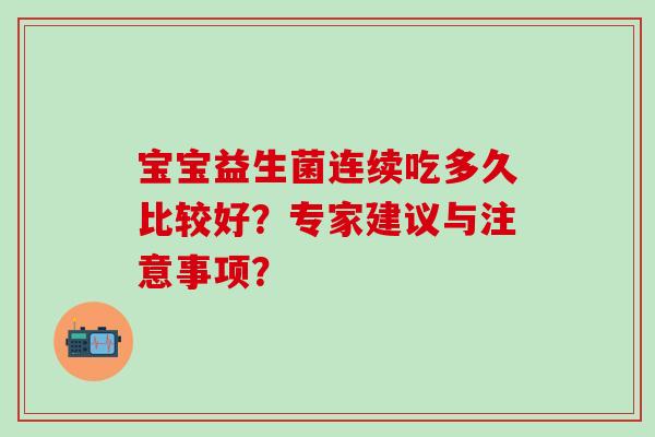 宝宝益生菌连续吃多久比较好？专家建议与注意事项？