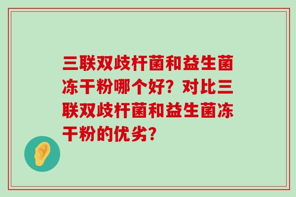 三联双歧杆菌和益生菌冻干粉哪个好？对比三联双歧杆菌和益生菌冻干粉的优劣？