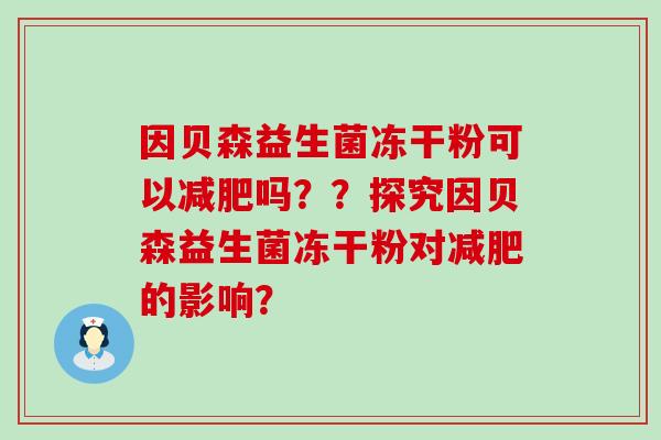 因贝森益生菌冻干粉可以减肥吗？？探究因贝森益生菌冻干粉对减肥的影响？