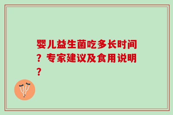 婴儿益生菌吃多长时间?专家建议及食用说明? 婴儿益生菌吃多长时间?专家建议及食用说明?