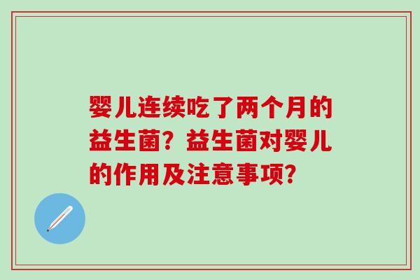 婴儿连续吃了两个月的益生菌？益生菌对婴儿的作用及注意事项？