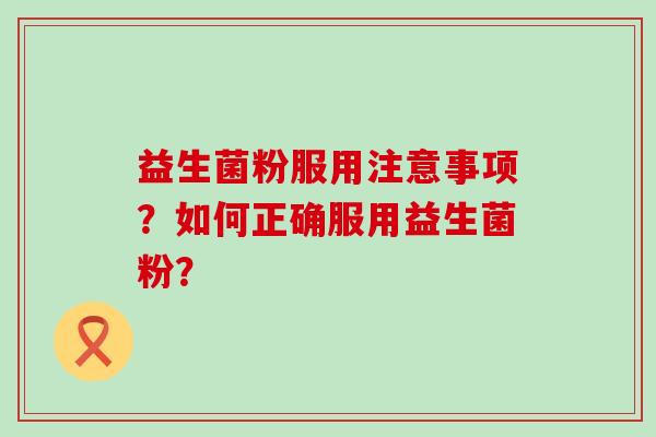 益生菌粉服用注意事项？如何正确服用益生菌粉？