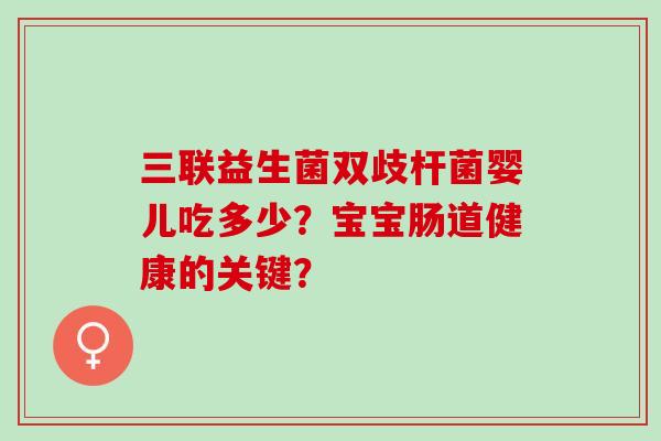 三联益生菌双歧杆菌婴儿吃多少？宝宝肠道健康的关键？