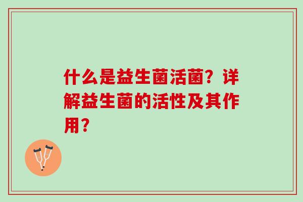 什么是益生菌活菌？详解益生菌的活性及其作用？