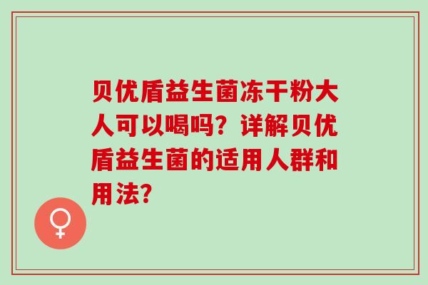 贝优盾益生菌冻干粉大人可以喝吗？详解贝优盾益生菌的适用人群和用法？