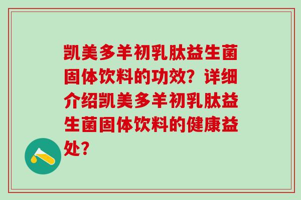 凯美多羊初乳肽益生菌固体饮料的功效？详细介绍凯美多羊初乳肽益生菌固体饮料的健康益处？