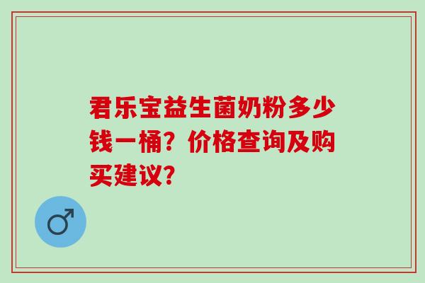 君乐宝益生菌奶粉多少钱一桶？价格查询及购买建议？