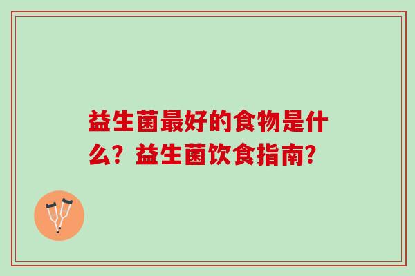 益生菌好的食物是什么？益生菌饮食指南？