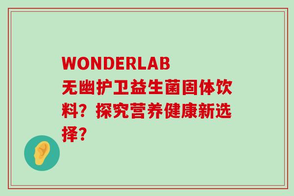WONDERLAB 无幽护卫益生菌固体饮料？探究营养健康新选择？