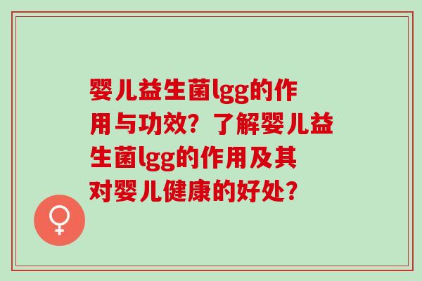 婴儿益生菌lgg的作用与功效？了解婴儿益生菌lgg的作用及其对婴儿健康的好处？