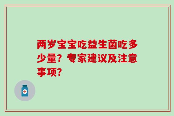 两岁宝宝吃益生菌吃多少量？专家建议及注意事项？