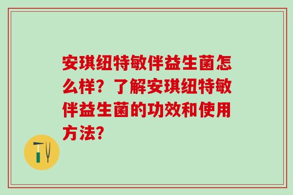 安琪纽特敏伴益生菌怎么样？了解安琪纽特敏伴益生菌的功效和使用方法？