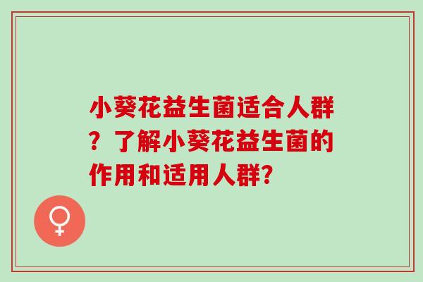 小葵花益生菌适合人群？了解小葵花益生菌的作用和适用人群？