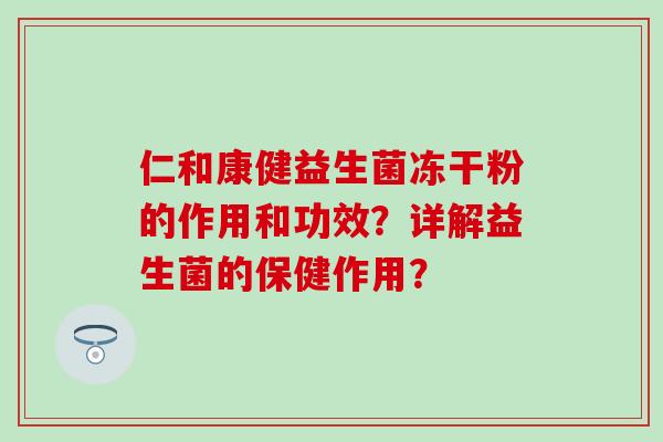 仁和康健益生菌冻干粉的作用和功效？详解益生菌的保健作用？
