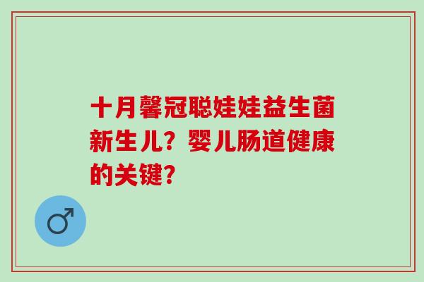 十月馨冠聪娃娃益生菌新生儿？婴儿肠道健康的关键？