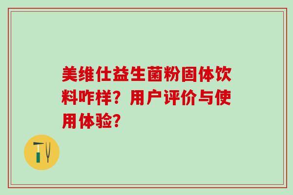 美维仕益生菌粉固体饮料咋样？用户评价与使用体验？