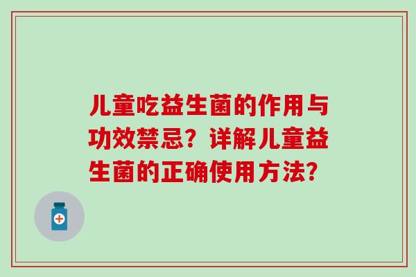 儿童吃益生菌的作用与功效禁忌？详解儿童益生菌的正确使用方法？