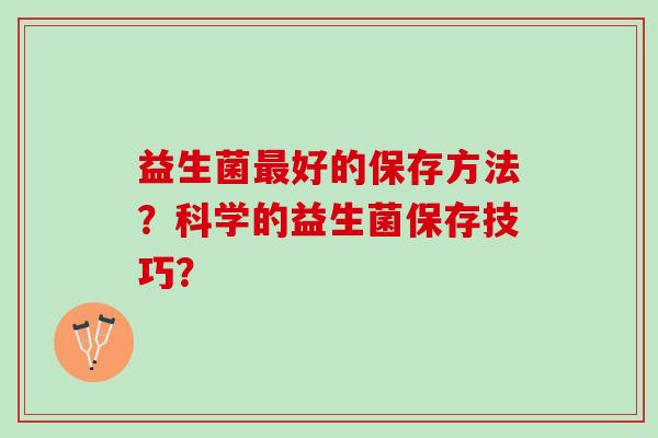 益生菌最好的保存方法？科学的益生菌保存技巧？