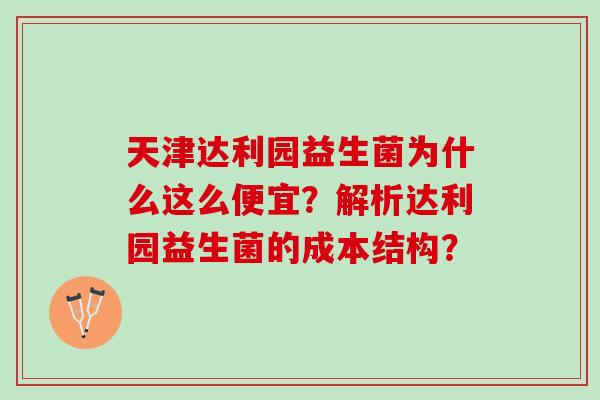 天津达利园益生菌为什么这么便宜？解析达利园益生菌的成本结构？
