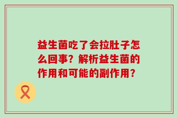 益生菌吃了会拉肚子怎么回事？解析益生菌的作用和可能的副作用？