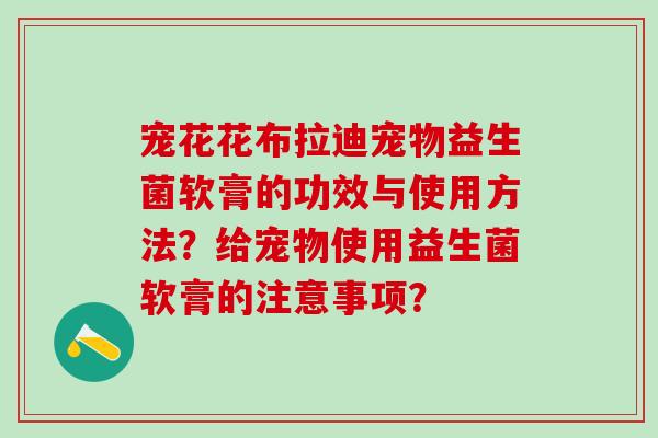 宠花花布拉迪宠物益生菌软膏的功效与使用方法？给宠物使用益生菌软膏的注意事项？
