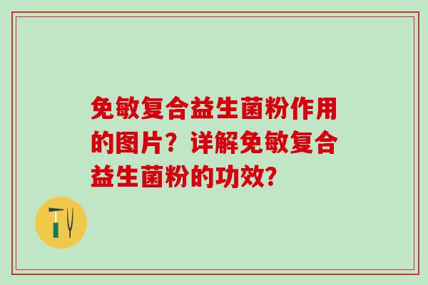 免敏复合益生菌粉作用的图片？详解免敏复合益生菌粉的功效？