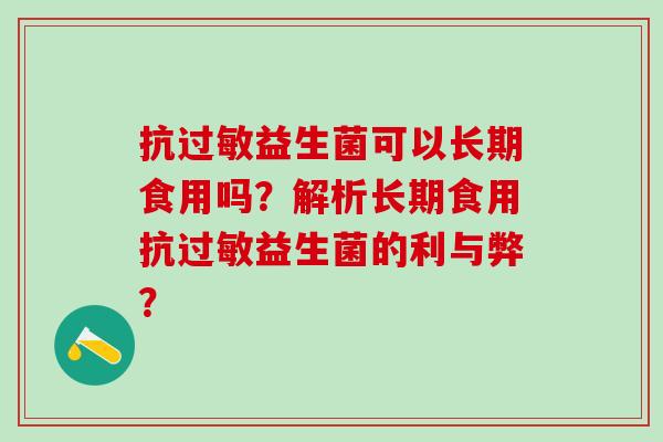 抗过敏益生菌可以长期食用吗？解析长期食用抗过敏益生菌的利与弊？
