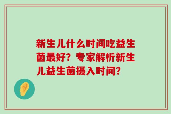 新生儿什么时间吃益生菌最好？专家解析新生儿益生菌摄入时间？
