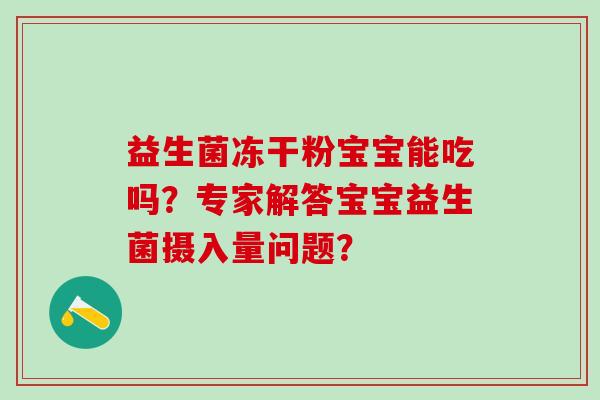 益生菌冻干粉宝宝能吃吗？专家解答宝宝益生菌摄入量问题？