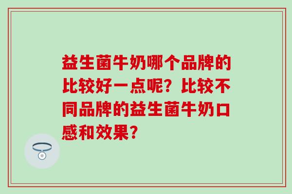益生菌牛奶哪个品牌的比较好一点呢？比较不同品牌的益生菌牛奶口感和效果？
