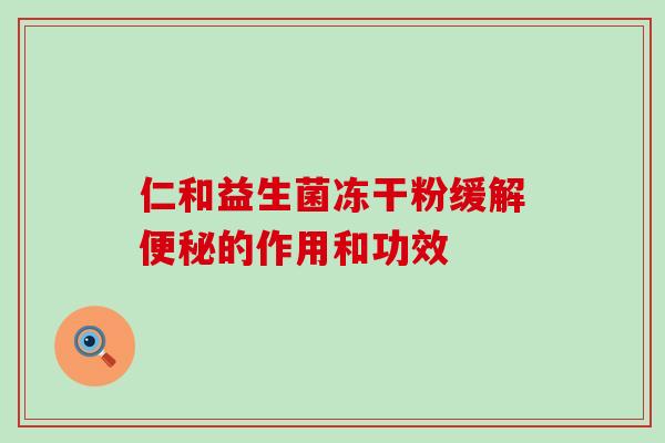 仁和益生菌冻干粉缓解便秘的作用和功效