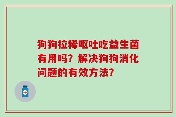 狗狗拉稀呕吐吃益生菌有用吗？解决狗狗消化问题的有效方法？