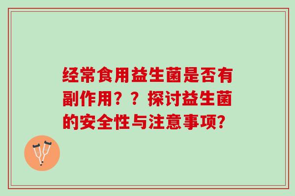 经常食用益生菌是否有副作用？？探讨益生菌的安全性与注意事项？