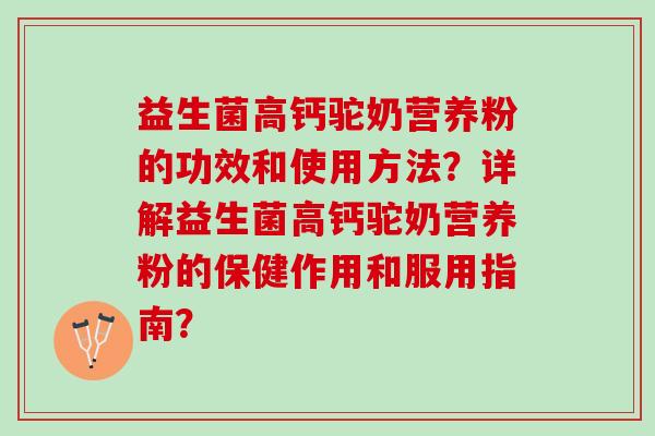 益生菌高钙驼奶营养粉的功效和使用方法?详解益生菌高钙驼奶营养粉的保健作用和服用指南? 益生菌高钙驼奶营养粉的功效和使用方法?详解益生菌高钙驼奶营养粉的保健作用和服用指南?