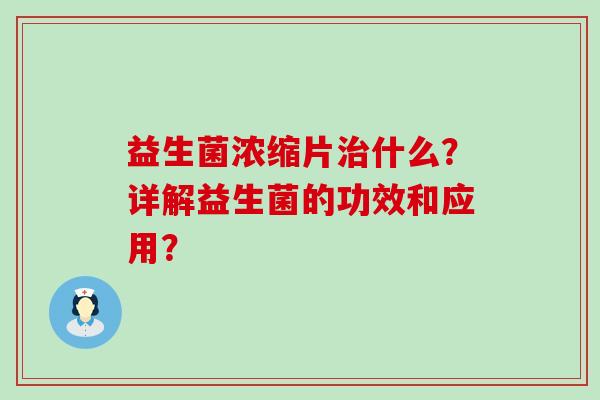 益生菌浓缩片什么？详解益生菌的功效和应用？